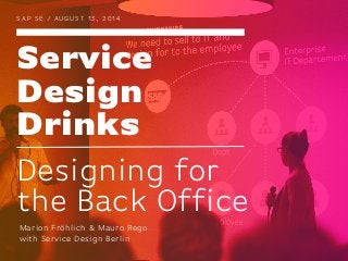 Service
Design
Drinks
S A P S E / AU G U ST 1 3 , 2 0 1 4
Designing for
the Back Office
Marion Fröhlich & Mauro Rego
with Service Design Berlin
 
