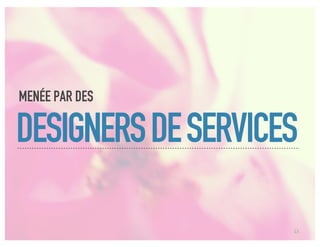 MENÉE PAR DES

DESIGNERS DE SERVICES

                    13
 