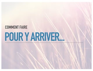 COMMENT FAIRE

POUR Y ARRIVER...
 