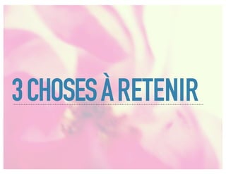 3 CHOSES À RETENIR
 