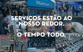 serviços estão ao
nosso redor.
o tempo todo.
 