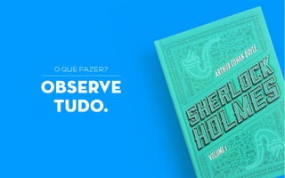 OBSERVE
TUDO.
o que fazer?
 