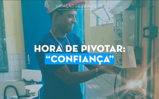 criação de serviços
hora de pivotar:
“confiança”
 