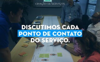 criação de serviços
discutimos cada
ponto de contato
do serviço.
 