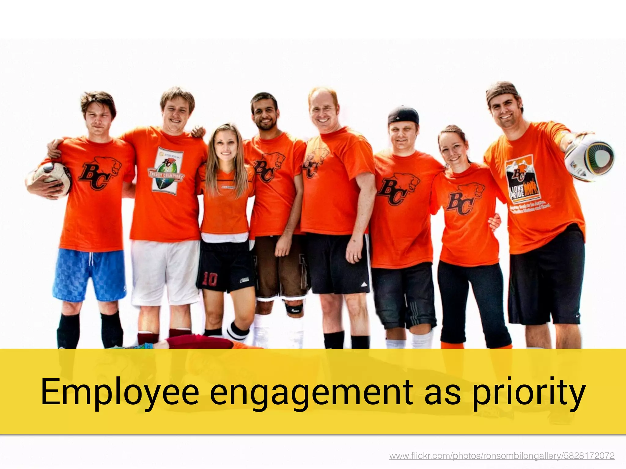 Employee engagement as priority
www.ﬂickr.com/photos/ronsombilongallery/5828172072
 