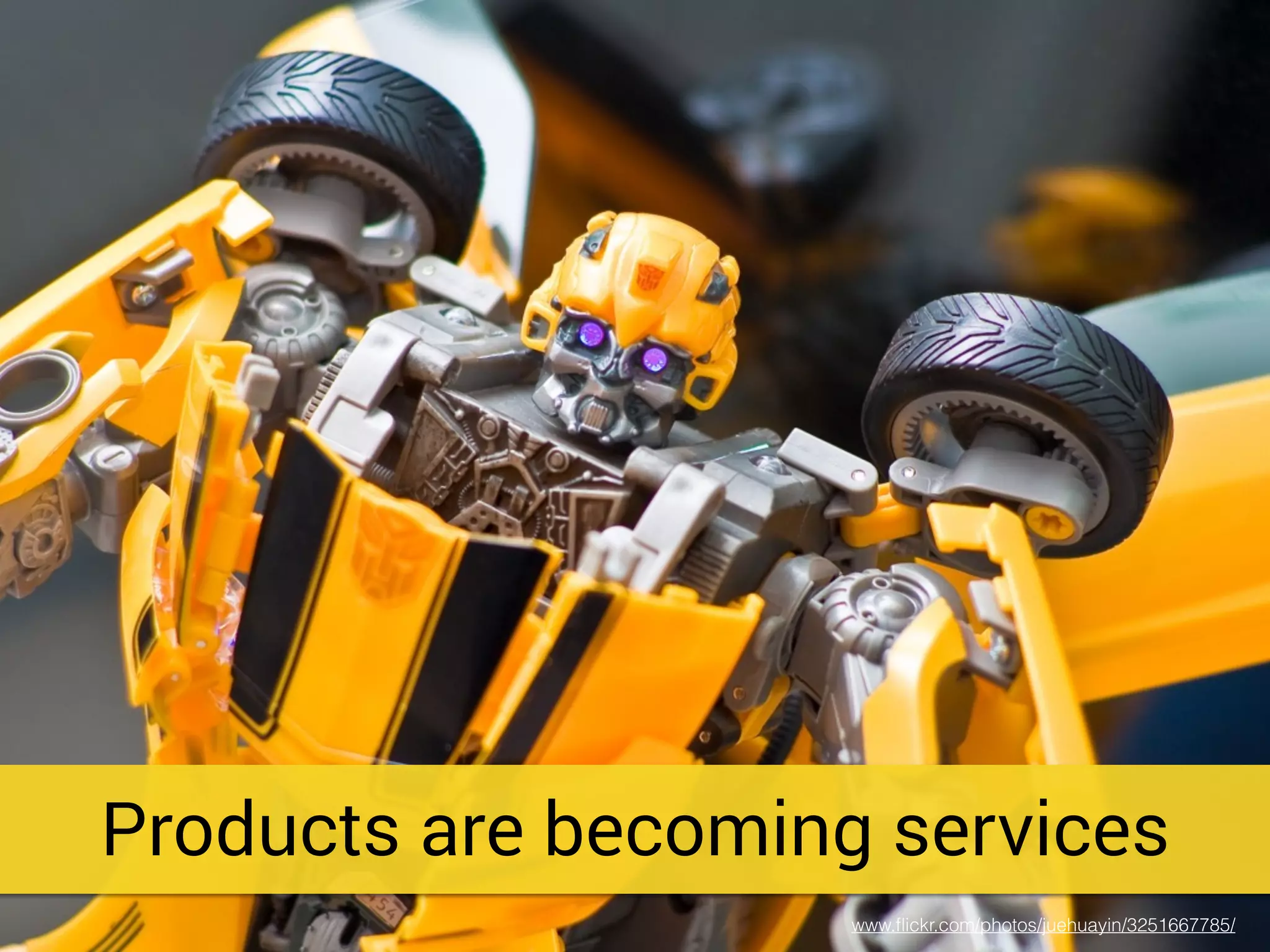 Products are becoming services
www.ﬂickr.com/photos/juehuayin/3251667785/
 