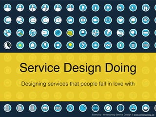 Service Design Doing
Designing services that people fall in love with
Icons by : Whitespring Service Design // www.whitespring.de
 