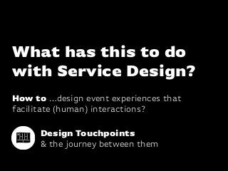 Katharina-Paulus-Str.
What has this to do
with Service Design?
How to …design event experiences that
facilitate (human) in...