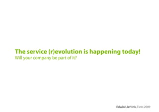The service (r)evolution is happening today!
Will your company be part of it?




                                   Edwin Lieftink, Tieto 2009
 