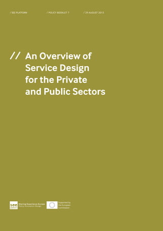 //	 An Overview of 				
	 Service Design 				
	 for the Private 				
	 and Public Sectors
/ 	POLICY BOOKLET 7/ SEE PLATFORM / 	29 AUGUST 2013
Supported by
the European
Commission
 