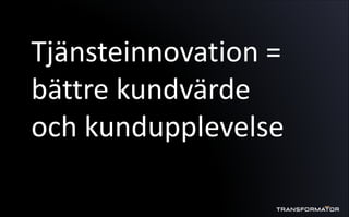 Tjänsteinnovation =
bättre kundvärde
och kundupplevelse
 