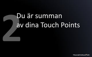 Du är summan av dina kontaktpunkter
Du är summan
av dina Touch Points
 