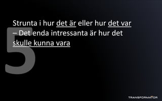 Strunta i hur det är eller hur det var
– Det enda intressanta är hur det
skulle kunna vara
 