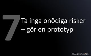 Ta inga onödiga risker
– gör en prototyp
 