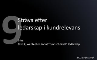Sträva efter
ledarskap i kundrelevans
Inte
teknik, webb eller annat ”branschnavel” ledarskap
 