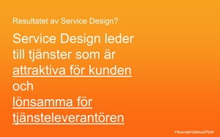 Resultatet av Service Design?
Service Design leder
till tjänster som är
attraktiva för kunden
och
lönsamma för
tjänsteleverantören
 
