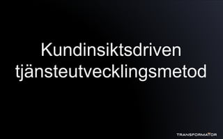 Kundinsiktsdriven
tjänsteutvecklingsmetod
 