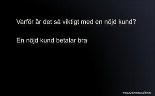 Varför är det så viktigt med en nöjd kund?
En nöjd kund betalar bra
 