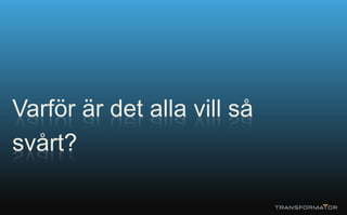 Varför är det alla vill så
svårt?
 