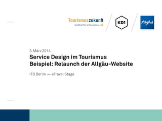 Tourismuszukunft
Institut für eTourismus
5. März 2014
Service Design im Tourismus
Beispiel: Relaunch der Allgäu-Website
ITB Berlin — eTravel Stage
 