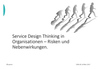 Service Design Thinking in
Organisationen – Risken und
Nebenwirkungen.
© exantis CMG-AE 14.März 2017
 