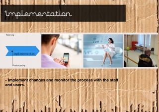 Implementation

Testing




      Implementation


     Prototyping




- Implement changes and monitor the process with the staff
and users.
 