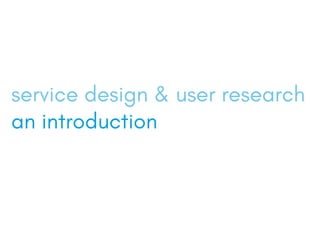 service design & user research
an introduction
 