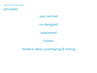 user centred
co-designed
sequenced
holistic
iterative ideas, prototyping & testing
service design
principles
 