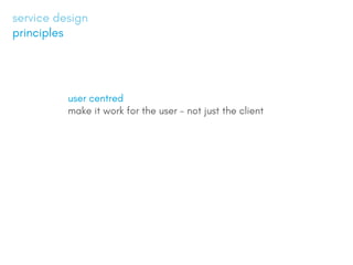 user centred
make it work for the user - not just the client
service design
principles
 