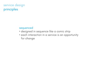 sequenced
?	designed in sequence like a comic strip
?	each interaction in a service is an opportunity
for change
service design
principles
 