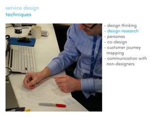 service design
techniques
- design thinking
- design research
- personas
- co-design
- customer journey
mapping
- communication with
non-designers
 