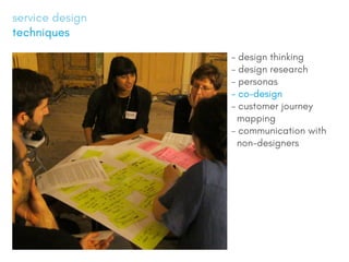 service design
techniques
- design thinking
- design research
- personas
- co-design
- customer journey
mapping
- communication with
non-designers
 