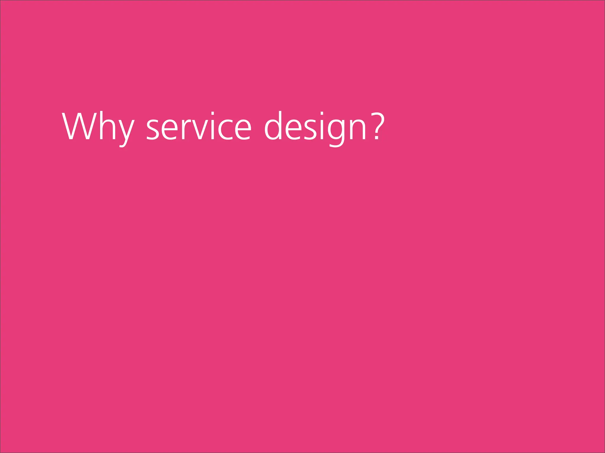 Why service design?
 