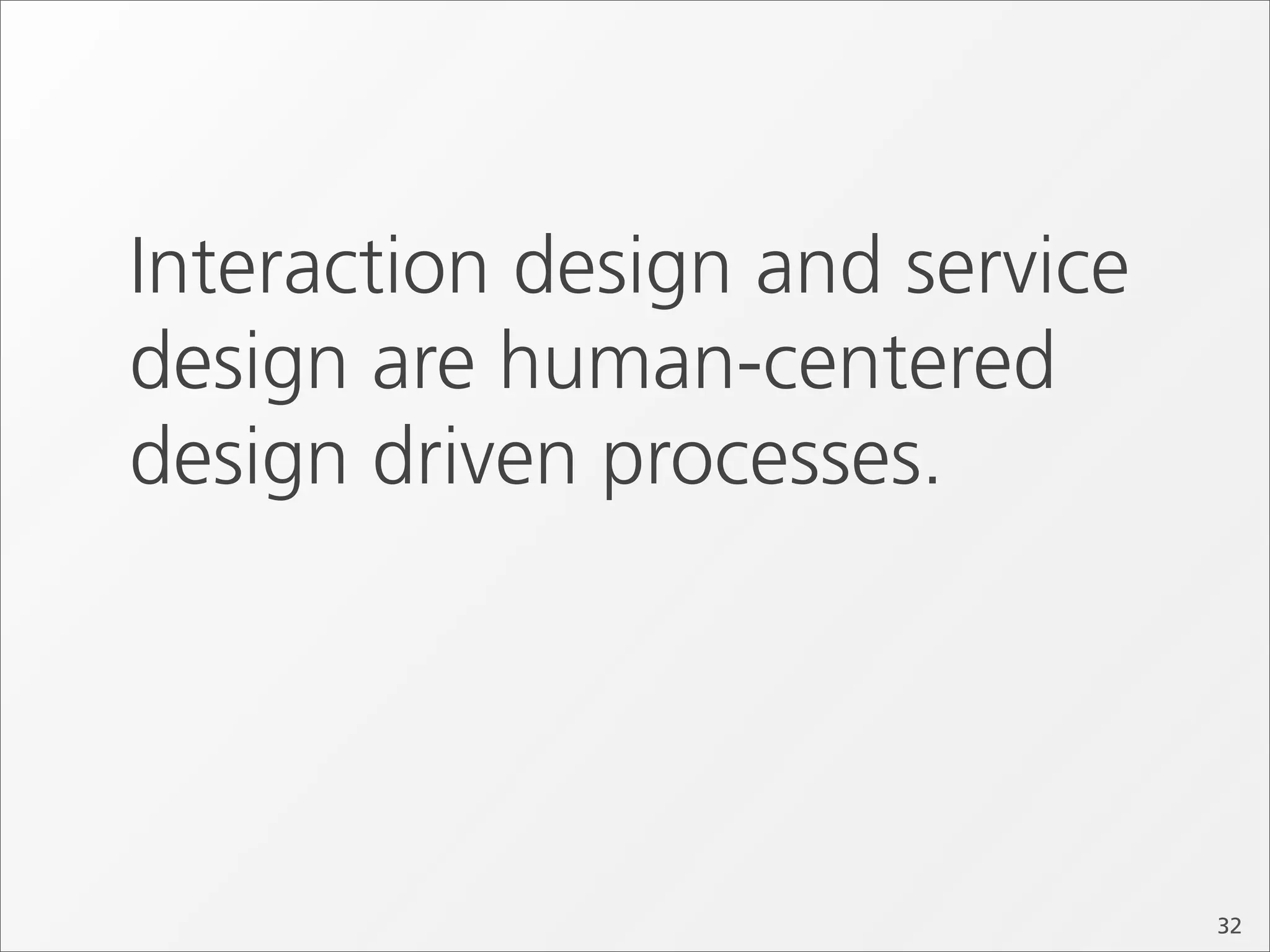 Interaction design and service
design are human-centered
design driven processes.




                                 32
 