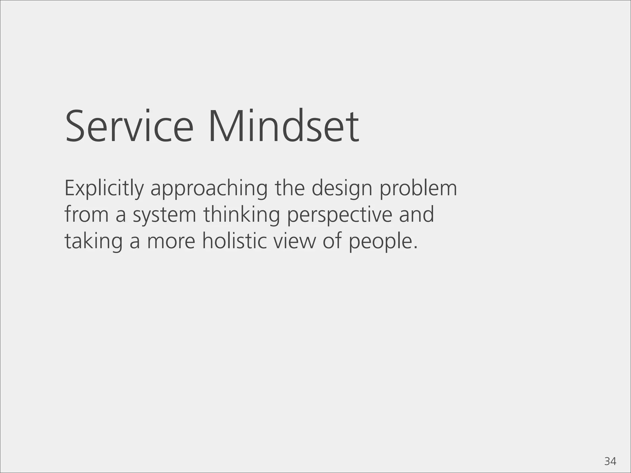 Service Mindset
Explicitly approaching the design problem
from a system thinking perspective and
taking a more holistic view of people.




                                            34
 