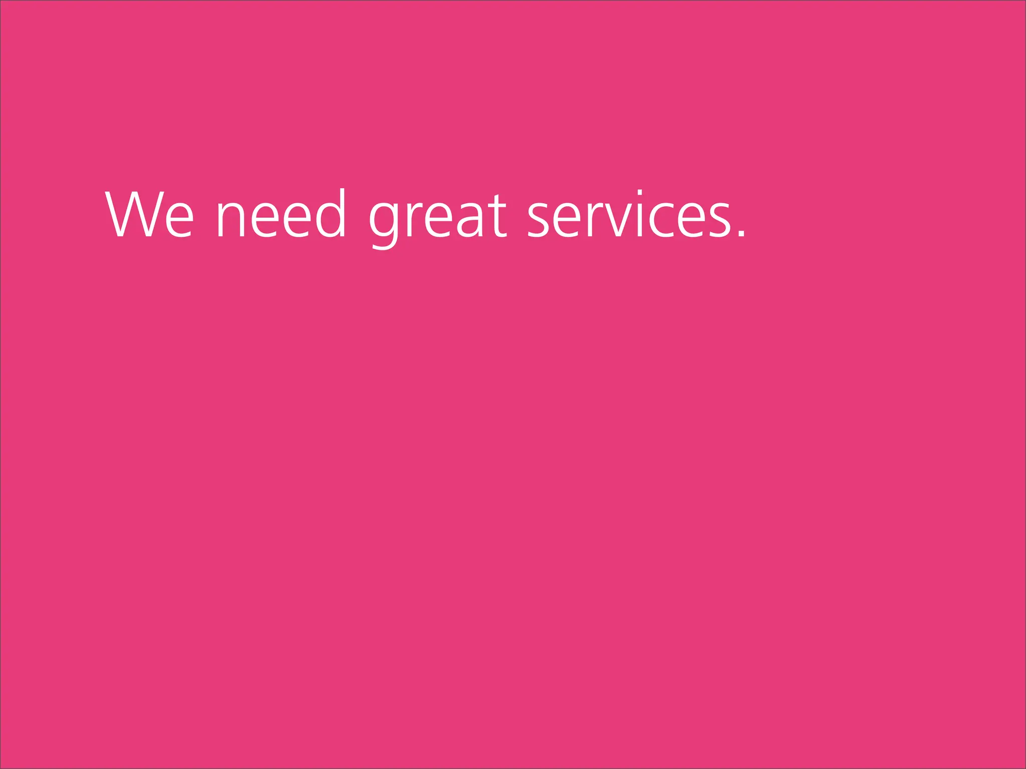 We need great services.
 