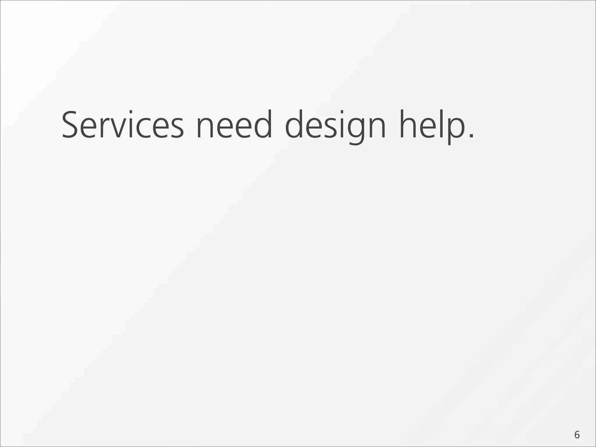 Services need design help.




                             6
 