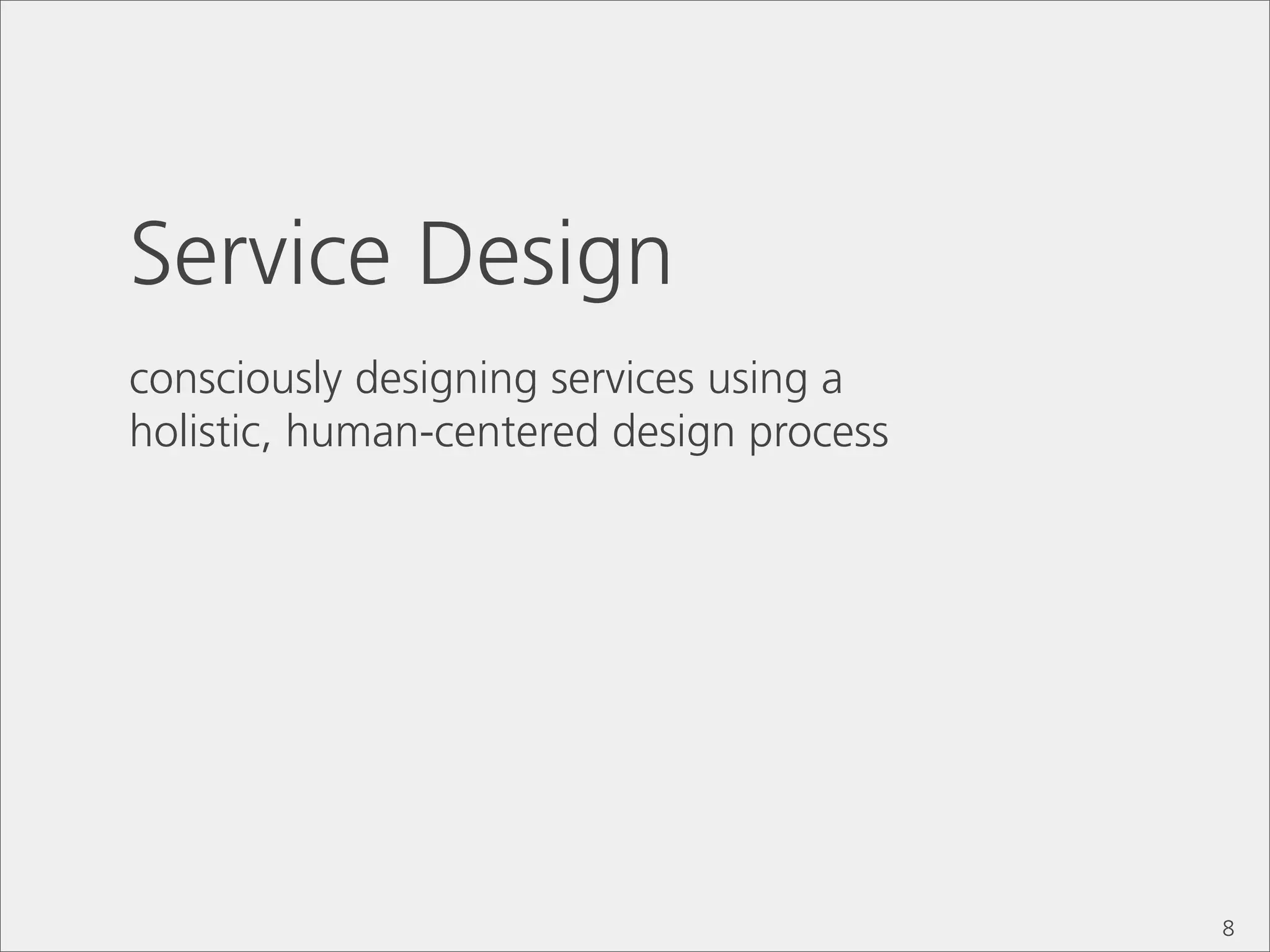 Service Design
consciously designing services using a
holistic, human-centered design process




                                          8
 