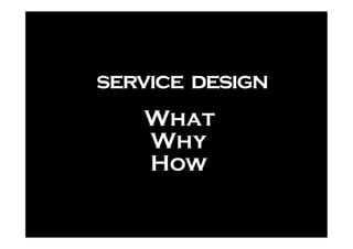 service design
   What
   Why
   How
 