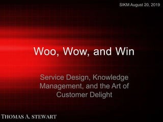Woo, Wow, and Win
Service Design, Knowledge
Management, and the Art of
Customer Delight
SIKM August 20, 2019
 
