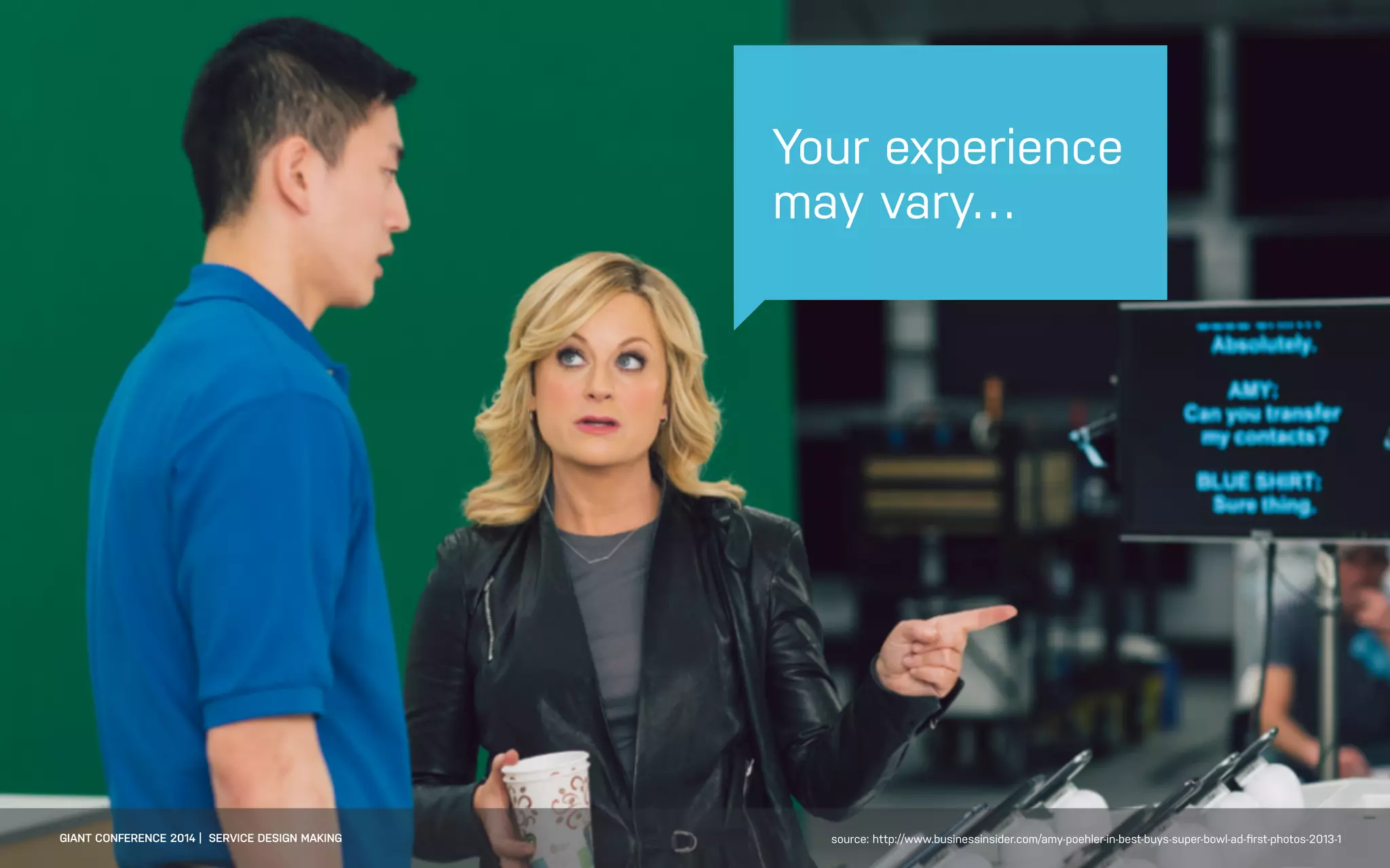DATEADAPTIVE PATH PROJECT TITLE
GIANT CONFERENCE 2014 | SERVICE DESIGN MAKING
Your experience
may vary…
source: http://www.businessinsider.com/amy-poehler-in-best-buys-super-bowl-ad-ﬁrst-photos-2013-1
 