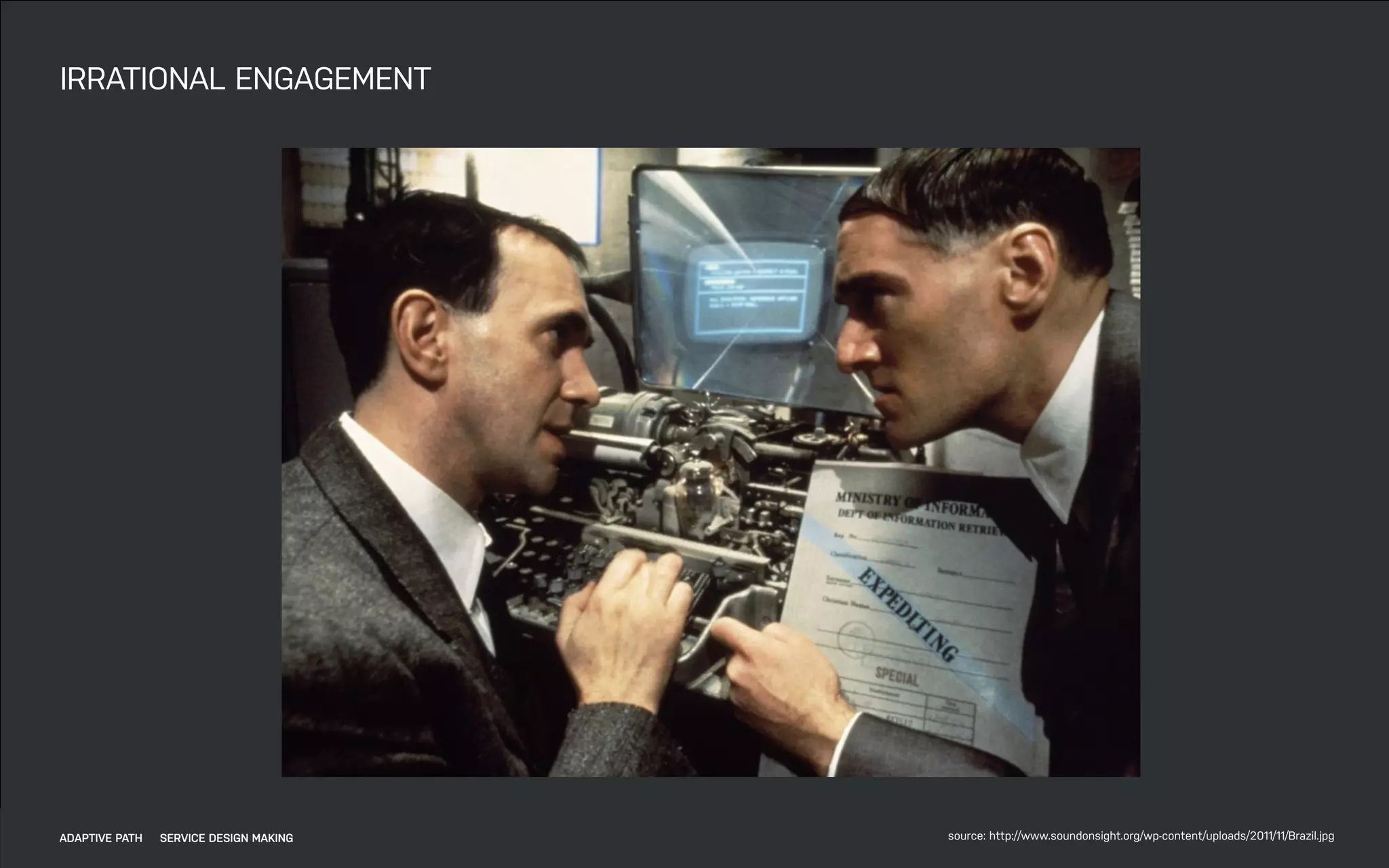 DATEADAPTIVE PATH PROJECT TITLE
IRRATIONAL ENGAGEMENT
source: http://www.soundonsight.org/wp-content/uploads/2011/11/Brazil.jpgADAPTIVE PATH SERVICE DESIGN MAKING
 