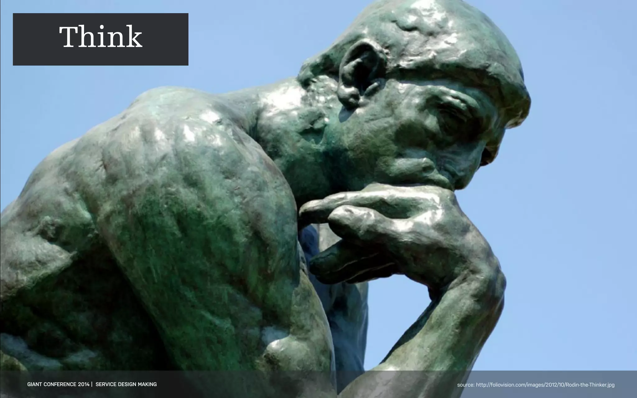 DATEADAPTIVE PATH PROJECT TITLE
GIANT CONFERENCE 2014 | SERVICE DESIGN MAKING source: http://foliovision.com/images/2012/10/Rodin-the-Thinker.jpg
Think
 