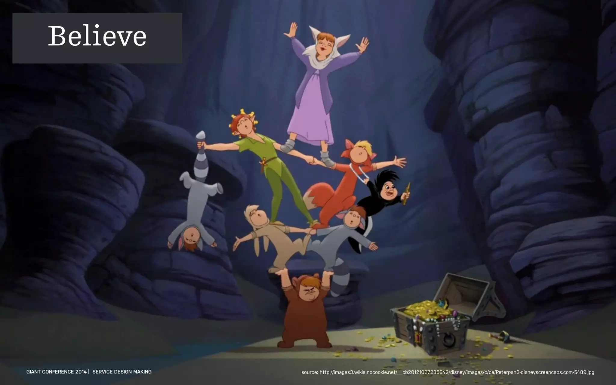 DATEADAPTIVE PATH PROJECT TITLE
GIANT CONFERENCE 2014 | SERVICE DESIGN MAKING source: http://images3.wikia.nocookie.net/__cb20121027235942/disney/images/c/ce/Peterpan2-disneyscreencaps.com-5489.jpg
Believe
 