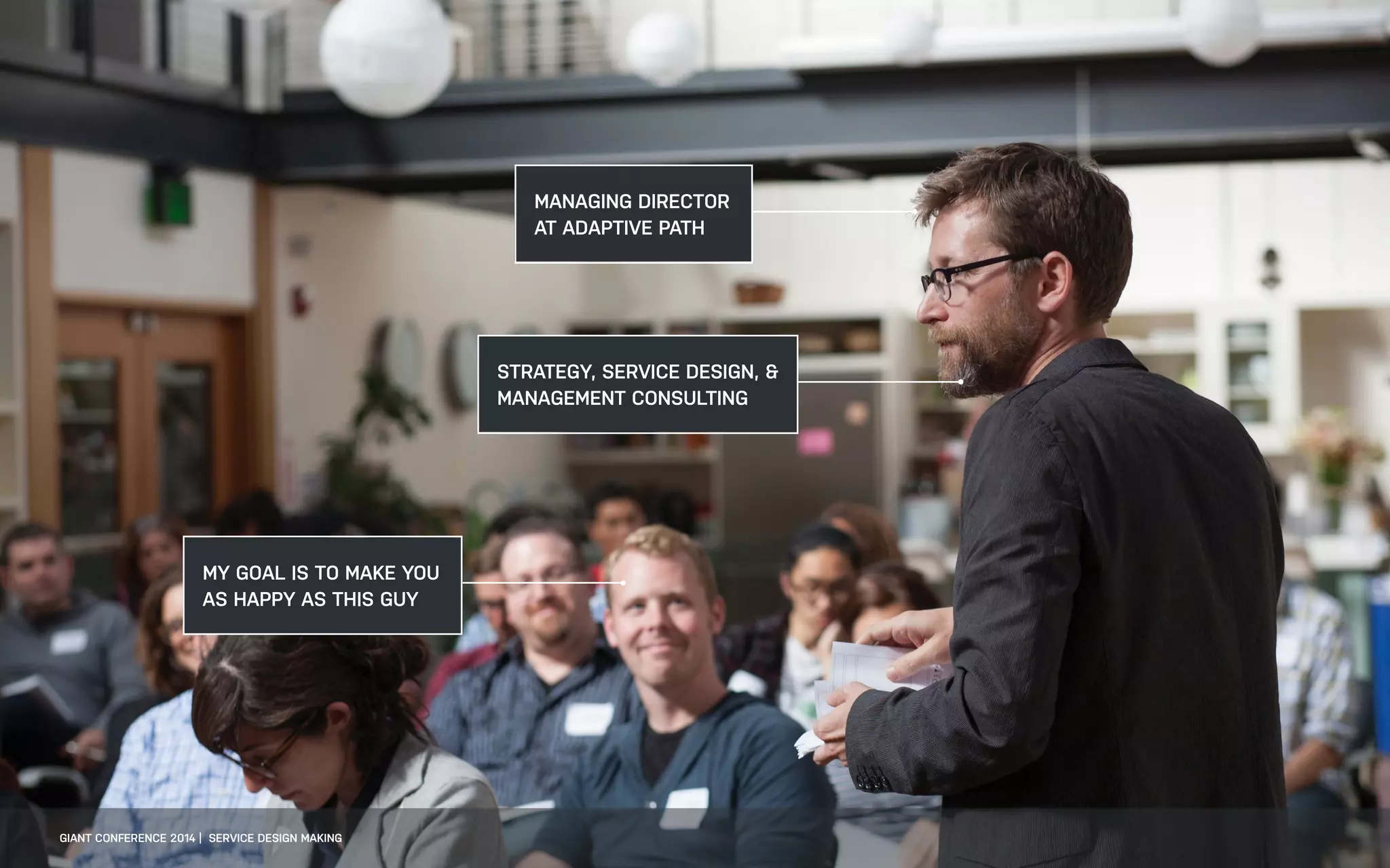 MANAGING DIRECTOR
AT ADAPTIVE PATH
STRATEGY, SERVICE DESIGN, &
MANAGEMENT CONSULTING
MY GOAL IS TO MAKE YOU
AS HAPPY AS THIS GUY
GIANT CONFERENCE 2014 | SERVICE DESIGN MAKING
 
