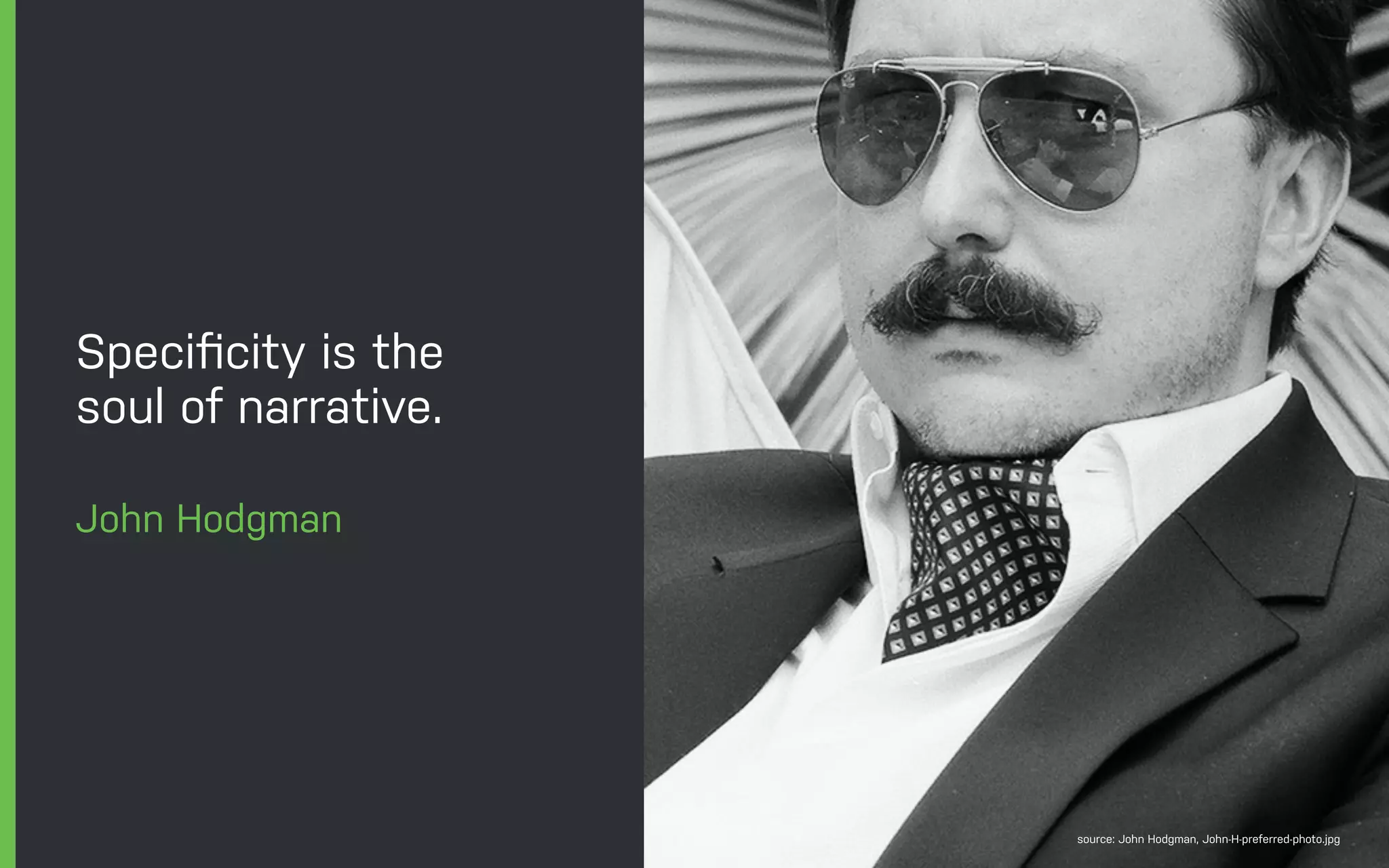 Speciﬁcity is the
soul of narrative.
John Hodgman
source: John Hodgman, John-H-preferred-photo.jpg
 
