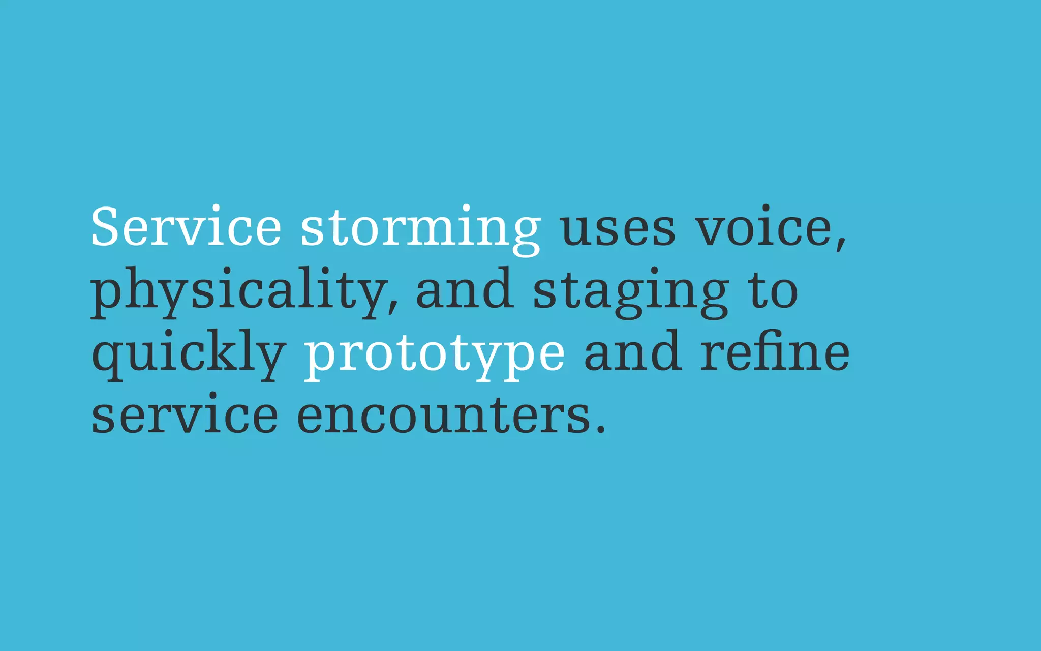 Service storming uses voice,
physicality, and staging to
quickly prototype and reﬁne
service encounters.
 