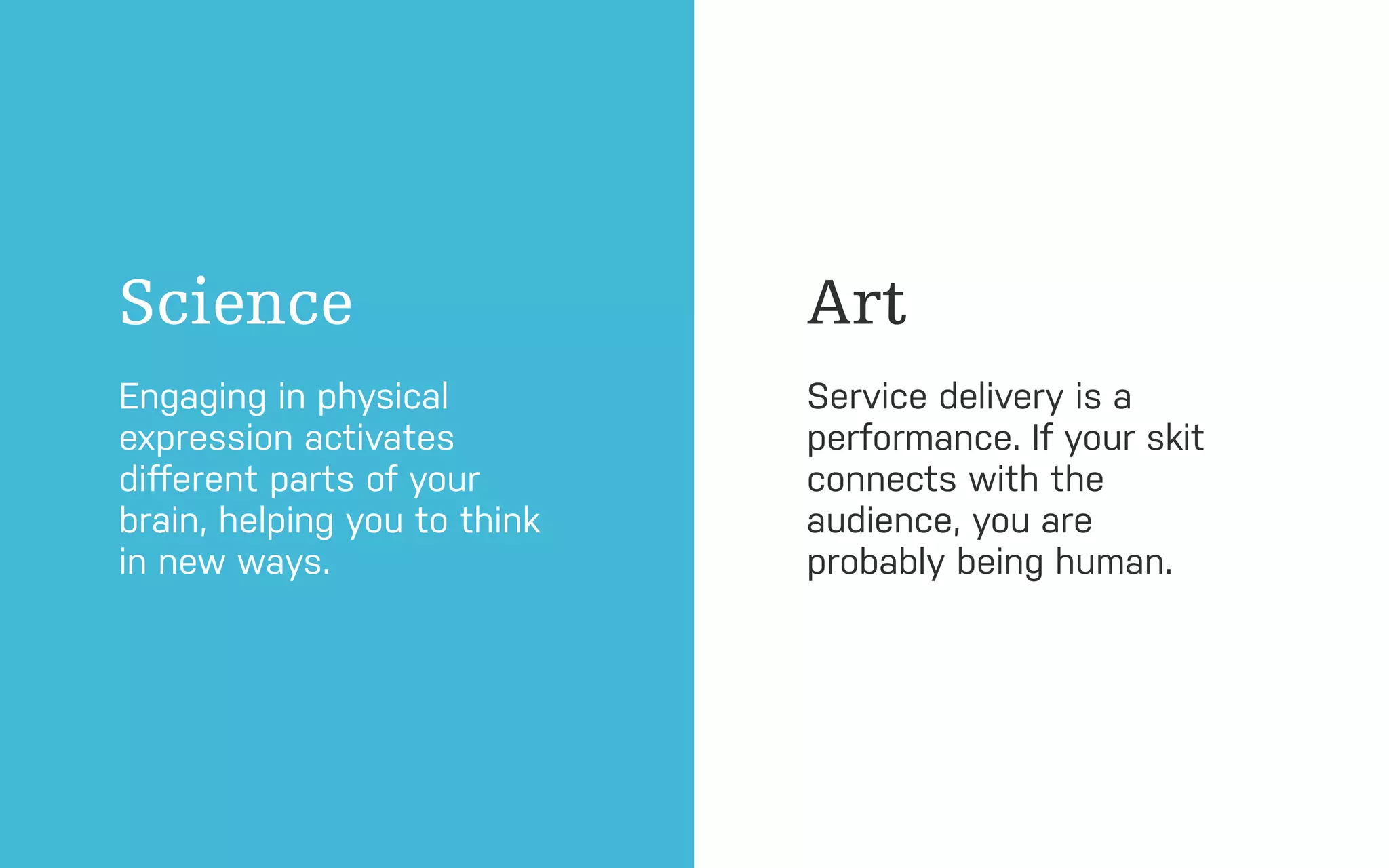 ADAPTIVE PATH | UXI
Science
Engaging in physical
expression activates
diﬀerent parts of your
brain, helping you to think
in new ways.
Art
Service delivery is a
performance. If your skit
connects with the
audience, you are
probably being human.
 