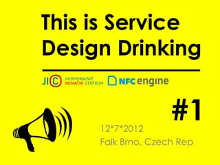 This is Service
Design Drinking


                    #1
    12*7*2012
     Falk Brno, Czech Rep
 