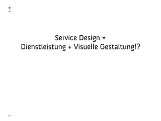 Service Design =
Dienstleistung + Visuelle Gestaltung!?
 
